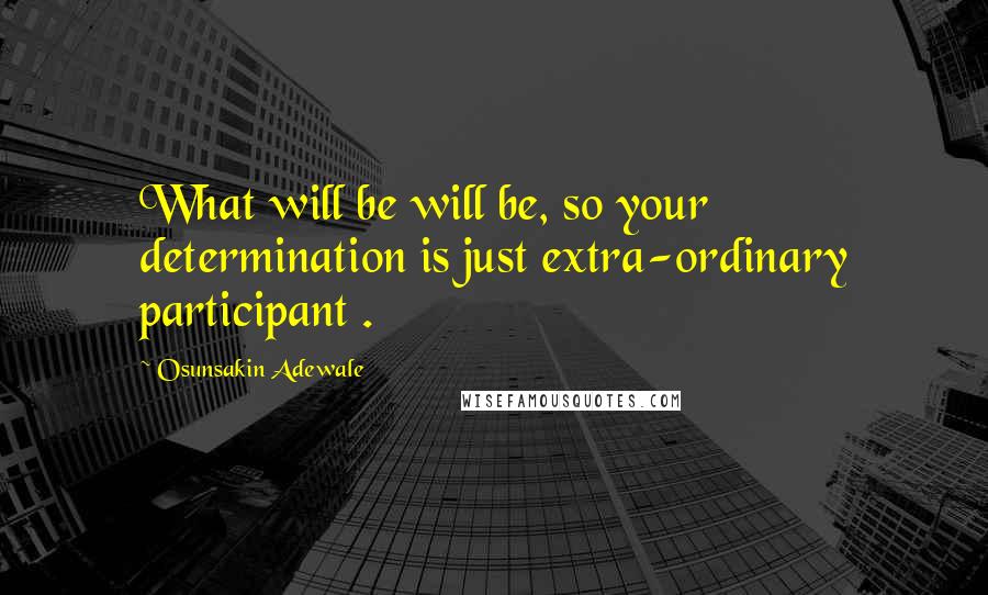 Osunsakin Adewale Quotes: What will be will be, so your determination is just extra-ordinary participant .