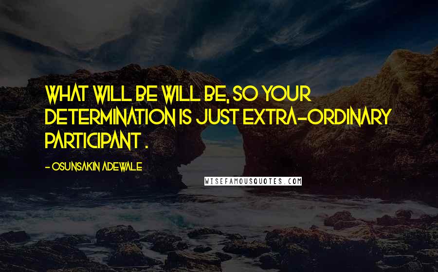 Osunsakin Adewale Quotes: What will be will be, so your determination is just extra-ordinary participant .