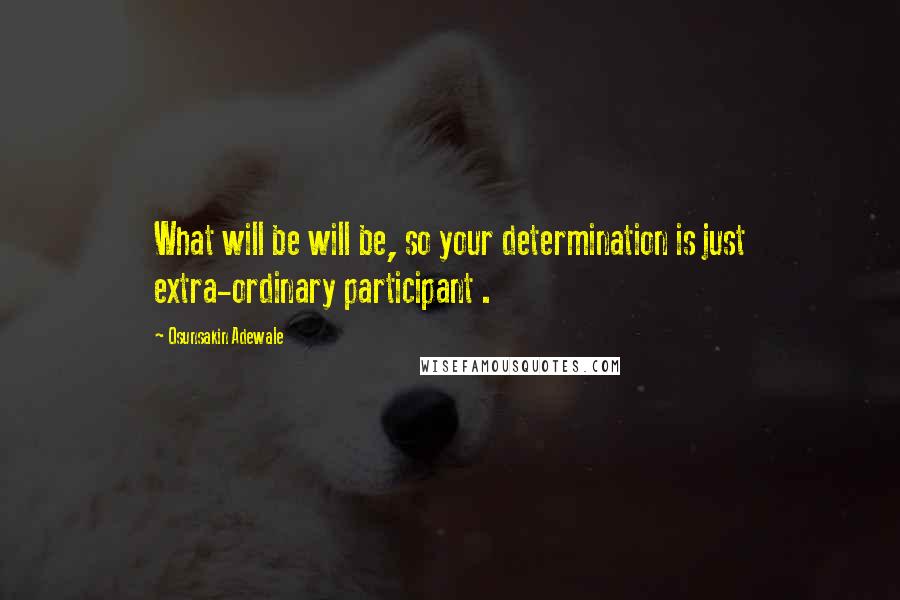 Osunsakin Adewale Quotes: What will be will be, so your determination is just extra-ordinary participant .