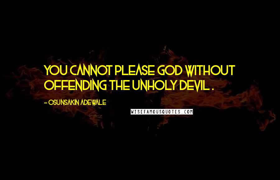 Osunsakin Adewale Quotes: You cannot please God without offending the unholy devil .