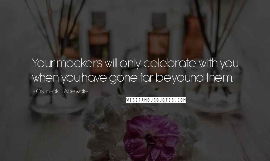 Osunsakin Adewale Quotes: Your mockers will only celebrate with you when you have gone far beyound them.