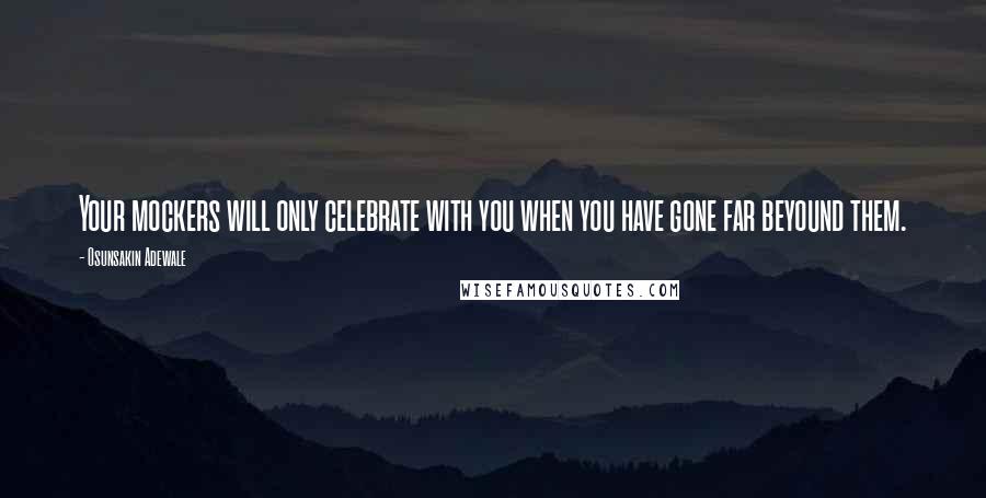 Osunsakin Adewale Quotes: Your mockers will only celebrate with you when you have gone far beyound them.