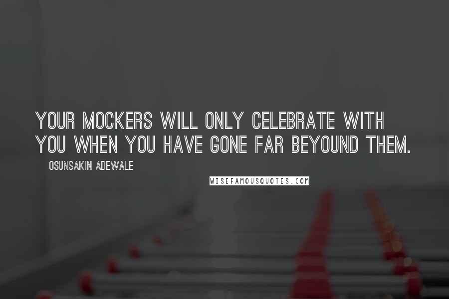 Osunsakin Adewale Quotes: Your mockers will only celebrate with you when you have gone far beyound them.