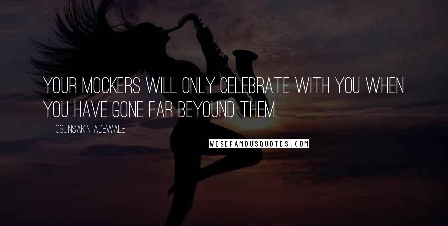 Osunsakin Adewale Quotes: Your mockers will only celebrate with you when you have gone far beyound them.