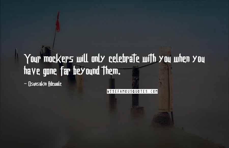 Osunsakin Adewale Quotes: Your mockers will only celebrate with you when you have gone far beyound them.