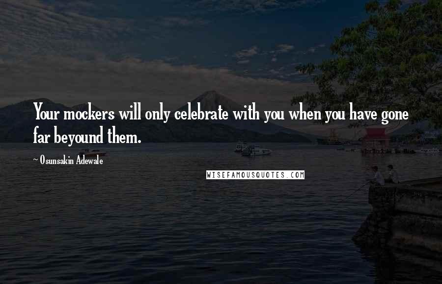 Osunsakin Adewale Quotes: Your mockers will only celebrate with you when you have gone far beyound them.