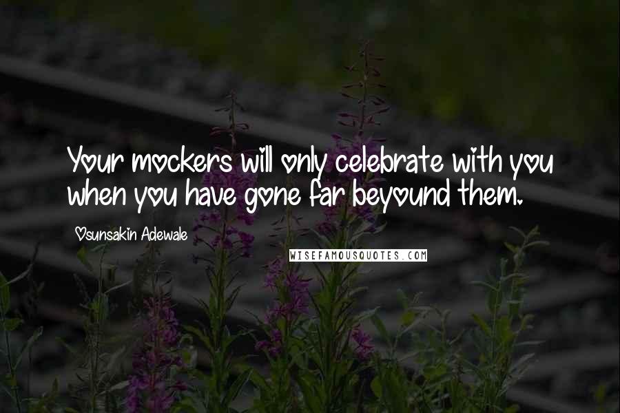 Osunsakin Adewale Quotes: Your mockers will only celebrate with you when you have gone far beyound them.