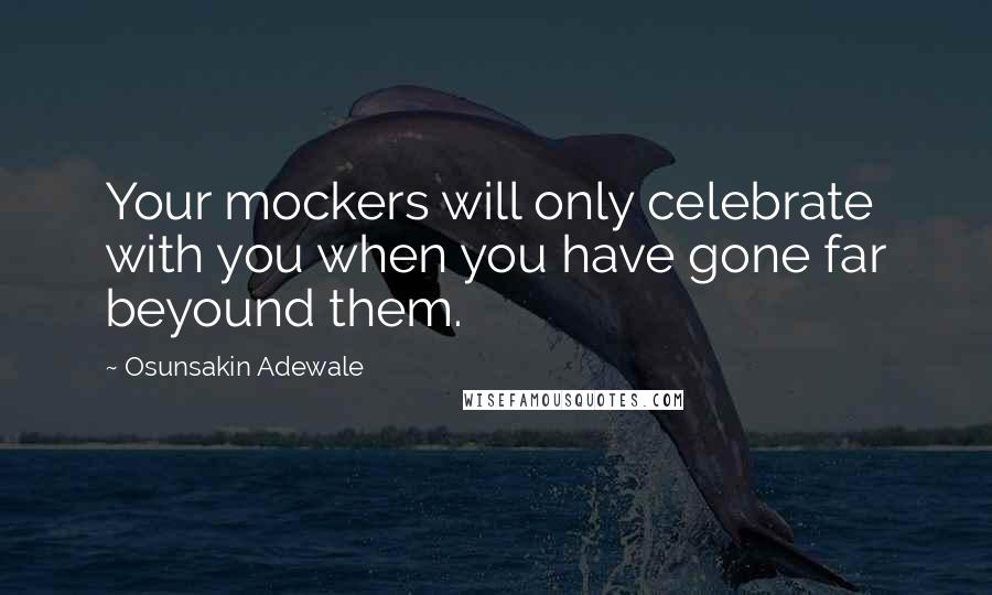 Osunsakin Adewale Quotes: Your mockers will only celebrate with you when you have gone far beyound them.