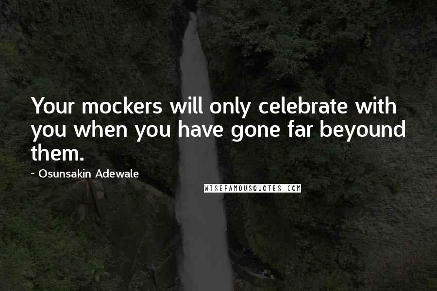 Osunsakin Adewale Quotes: Your mockers will only celebrate with you when you have gone far beyound them.