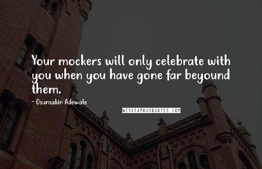 Osunsakin Adewale Quotes: Your mockers will only celebrate with you when you have gone far beyound them.