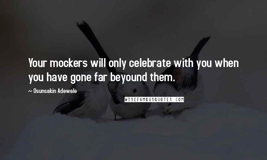 Osunsakin Adewale Quotes: Your mockers will only celebrate with you when you have gone far beyound them.