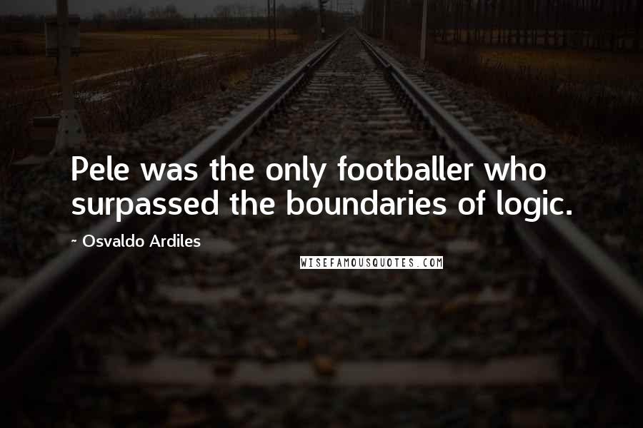 Osvaldo Ardiles Quotes: Pele was the only footballer who surpassed the boundaries of logic.
