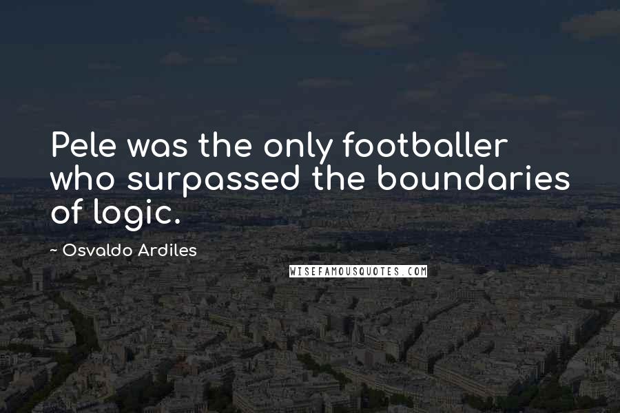 Osvaldo Ardiles Quotes: Pele was the only footballer who surpassed the boundaries of logic.