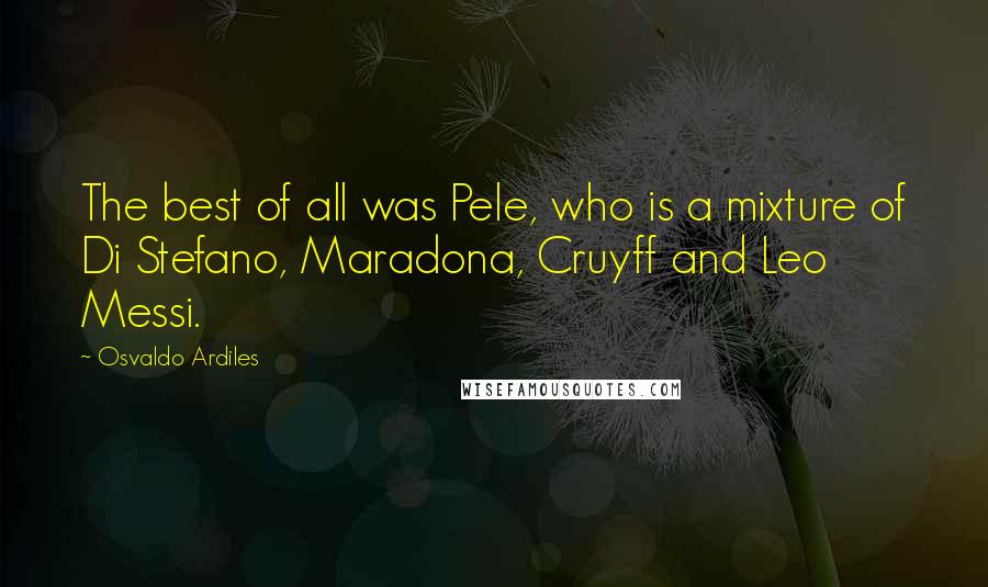 Osvaldo Ardiles Quotes: The best of all was Pele, who is a mixture of Di Stefano, Maradona, Cruyff and Leo Messi.