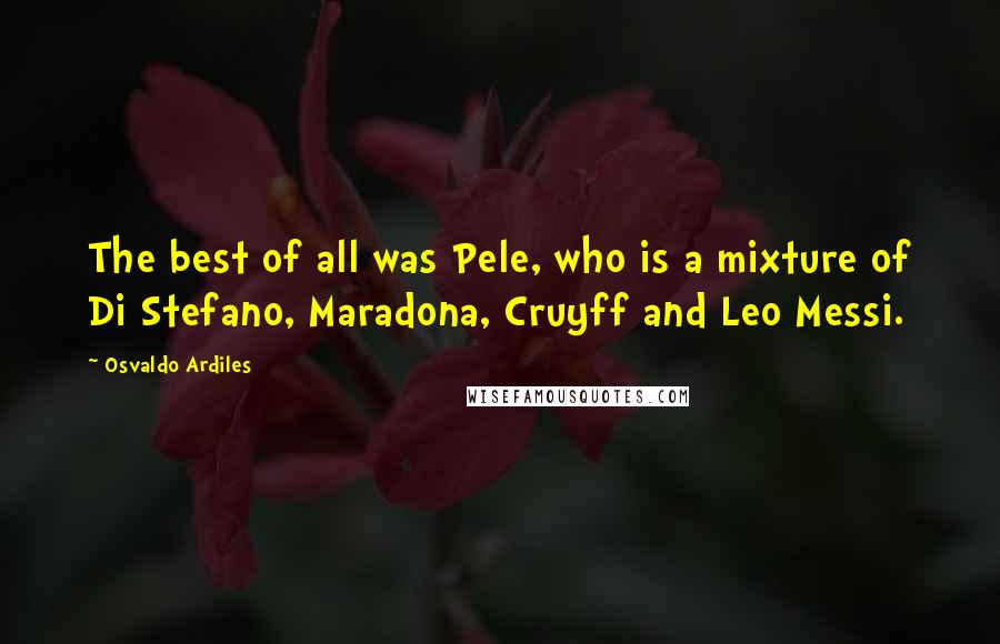 Osvaldo Ardiles Quotes: The best of all was Pele, who is a mixture of Di Stefano, Maradona, Cruyff and Leo Messi.