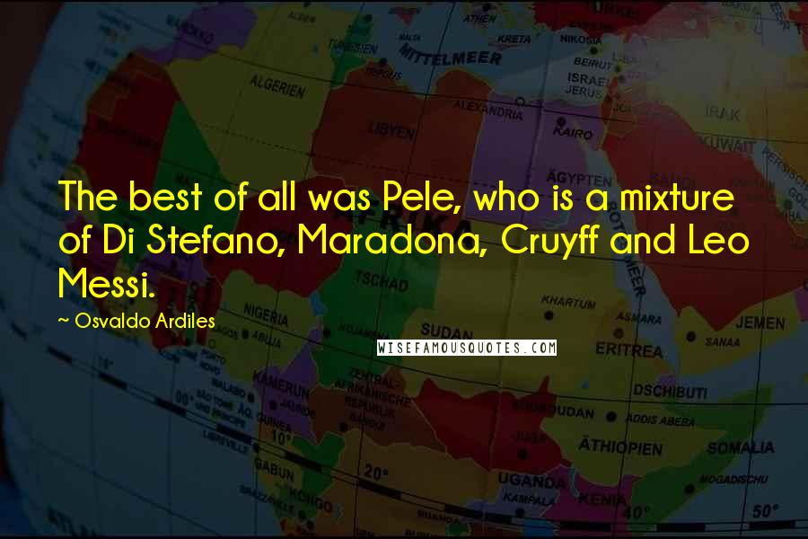 Osvaldo Ardiles Quotes: The best of all was Pele, who is a mixture of Di Stefano, Maradona, Cruyff and Leo Messi.