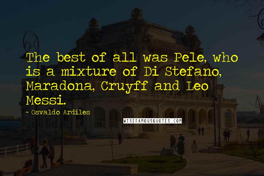 Osvaldo Ardiles Quotes: The best of all was Pele, who is a mixture of Di Stefano, Maradona, Cruyff and Leo Messi.