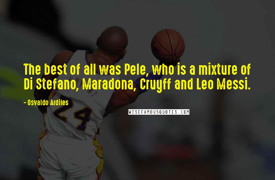 Osvaldo Ardiles Quotes: The best of all was Pele, who is a mixture of Di Stefano, Maradona, Cruyff and Leo Messi.