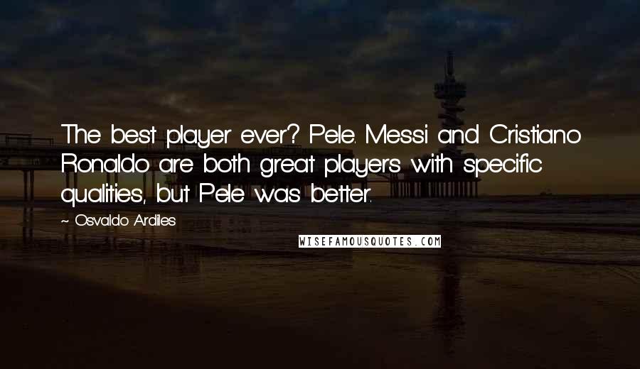 Osvaldo Ardiles Quotes: The best player ever? Pele. Messi and Cristiano Ronaldo are both great players with specific qualities, but Pele was better.