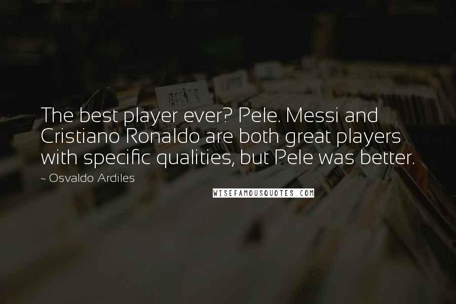 Osvaldo Ardiles Quotes: The best player ever? Pele. Messi and Cristiano Ronaldo are both great players with specific qualities, but Pele was better.