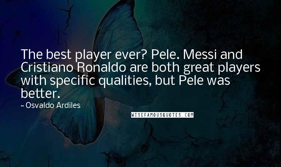 Osvaldo Ardiles Quotes: The best player ever? Pele. Messi and Cristiano Ronaldo are both great players with specific qualities, but Pele was better.