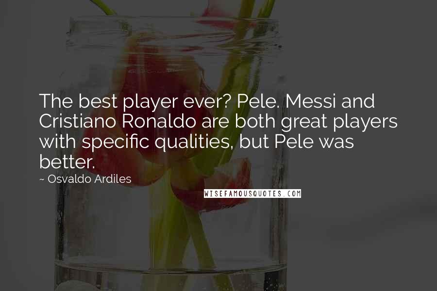 Osvaldo Ardiles Quotes: The best player ever? Pele. Messi and Cristiano Ronaldo are both great players with specific qualities, but Pele was better.