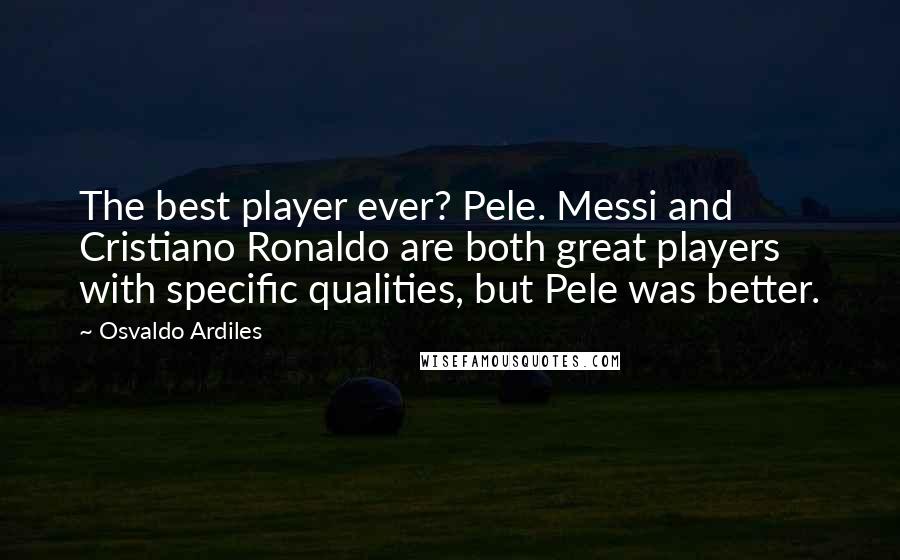 Osvaldo Ardiles Quotes: The best player ever? Pele. Messi and Cristiano Ronaldo are both great players with specific qualities, but Pele was better.