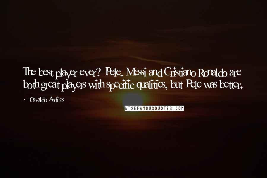 Osvaldo Ardiles Quotes: The best player ever? Pele. Messi and Cristiano Ronaldo are both great players with specific qualities, but Pele was better.