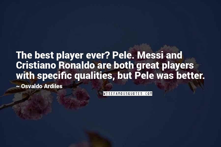 Osvaldo Ardiles Quotes: The best player ever? Pele. Messi and Cristiano Ronaldo are both great players with specific qualities, but Pele was better.