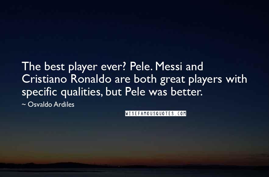 Osvaldo Ardiles Quotes: The best player ever? Pele. Messi and Cristiano Ronaldo are both great players with specific qualities, but Pele was better.