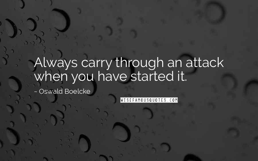 Oswald Boelcke Quotes: Always carry through an attack when you have started it.