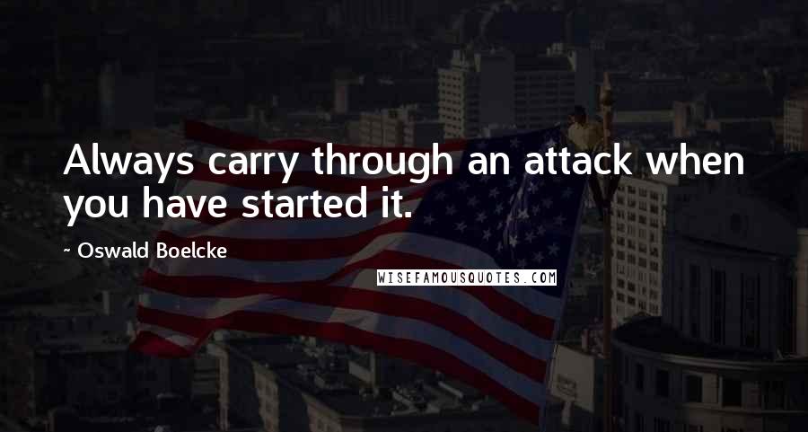 Oswald Boelcke Quotes: Always carry through an attack when you have started it.