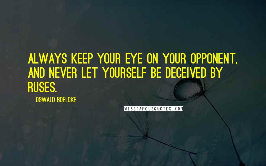 Oswald Boelcke Quotes: Always keep your eye on your opponent, and never let yourself be deceived by ruses.