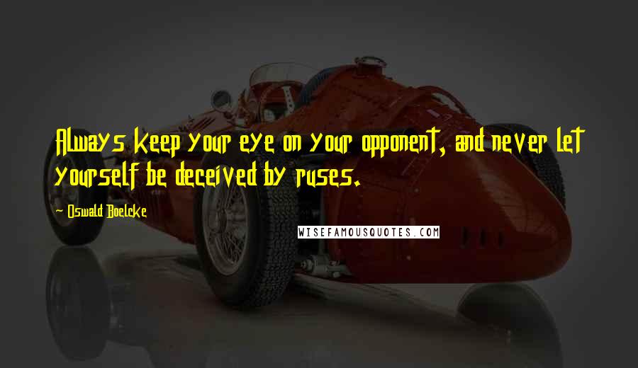 Oswald Boelcke Quotes: Always keep your eye on your opponent, and never let yourself be deceived by ruses.