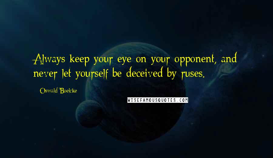 Oswald Boelcke Quotes: Always keep your eye on your opponent, and never let yourself be deceived by ruses.