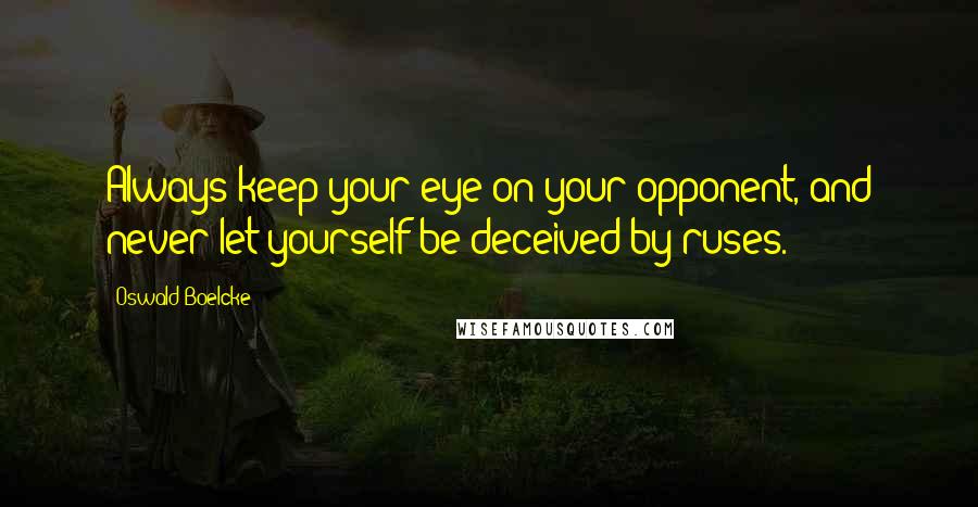 Oswald Boelcke Quotes: Always keep your eye on your opponent, and never let yourself be deceived by ruses.