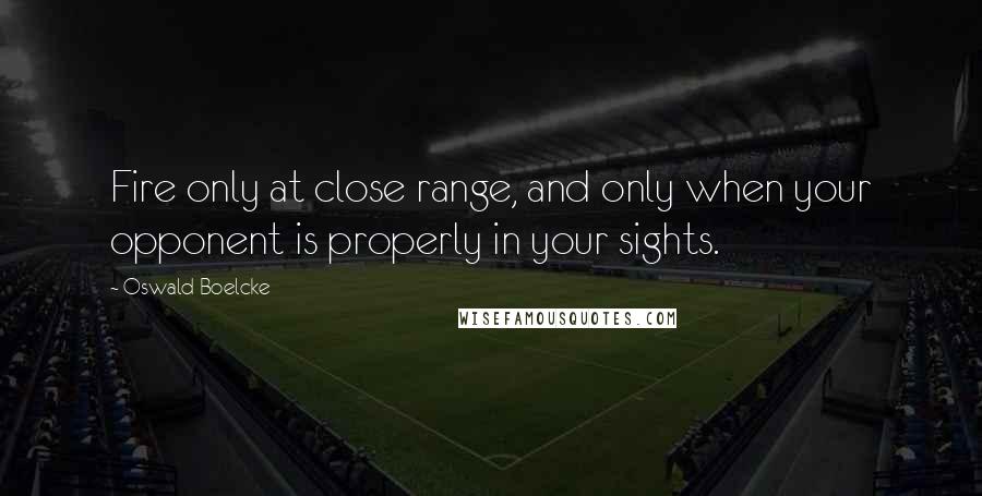 Oswald Boelcke Quotes: Fire only at close range, and only when your opponent is properly in your sights.