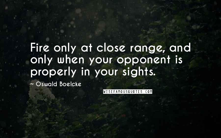 Oswald Boelcke Quotes: Fire only at close range, and only when your opponent is properly in your sights.