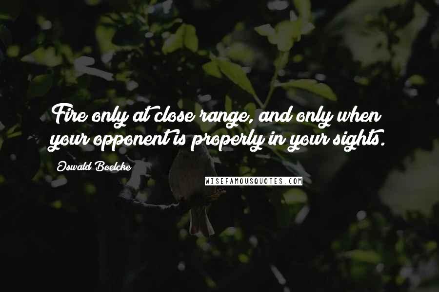 Oswald Boelcke Quotes: Fire only at close range, and only when your opponent is properly in your sights.
