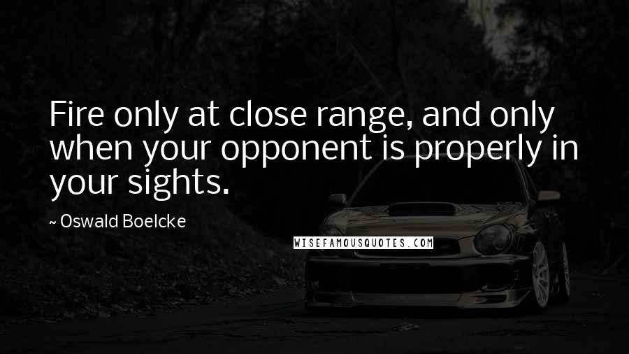Oswald Boelcke Quotes: Fire only at close range, and only when your opponent is properly in your sights.