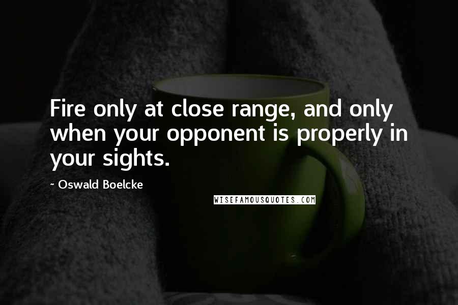 Oswald Boelcke Quotes: Fire only at close range, and only when your opponent is properly in your sights.