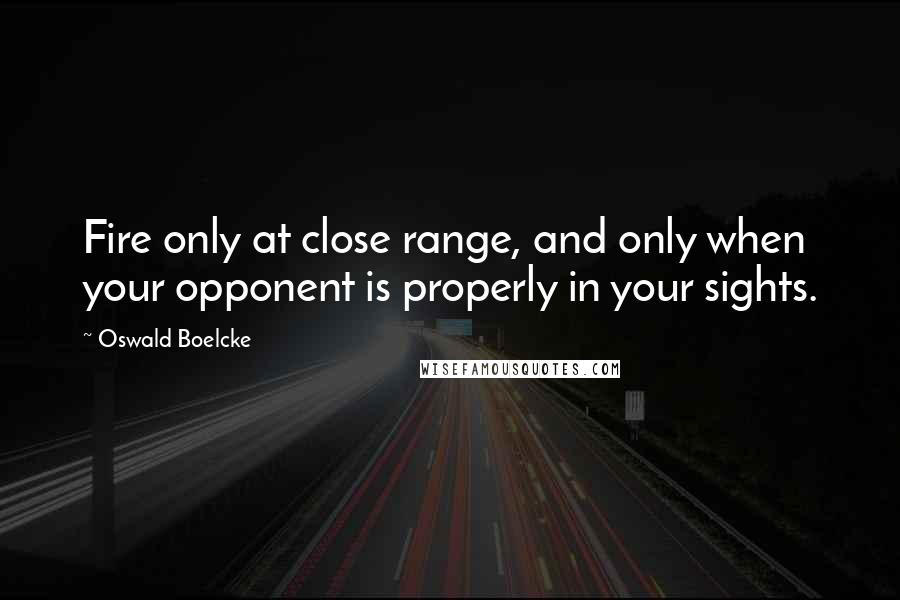 Oswald Boelcke Quotes: Fire only at close range, and only when your opponent is properly in your sights.