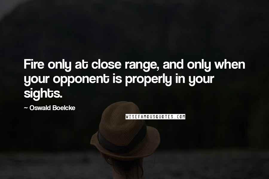 Oswald Boelcke Quotes: Fire only at close range, and only when your opponent is properly in your sights.