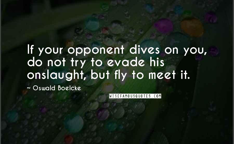Oswald Boelcke Quotes: If your opponent dives on you, do not try to evade his onslaught, but fly to meet it.