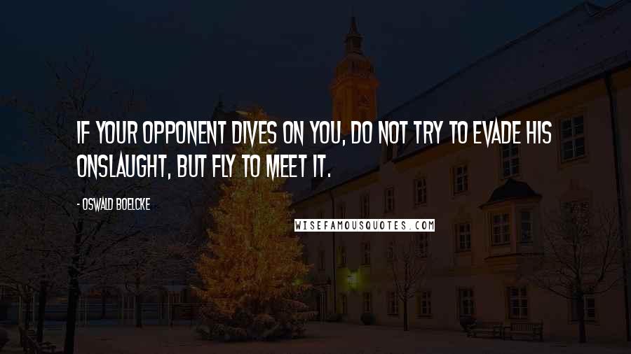 Oswald Boelcke Quotes: If your opponent dives on you, do not try to evade his onslaught, but fly to meet it.