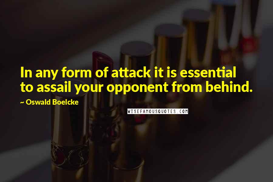 Oswald Boelcke Quotes: In any form of attack it is essential to assail your opponent from behind.