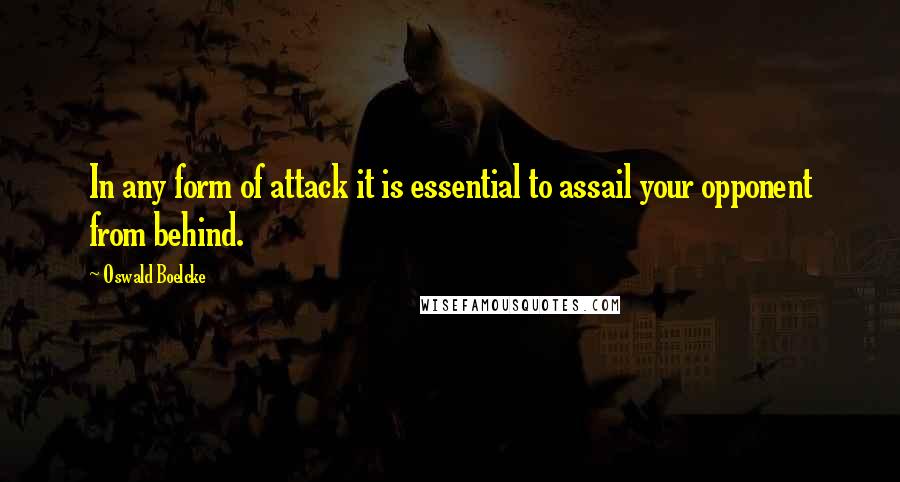 Oswald Boelcke Quotes: In any form of attack it is essential to assail your opponent from behind.