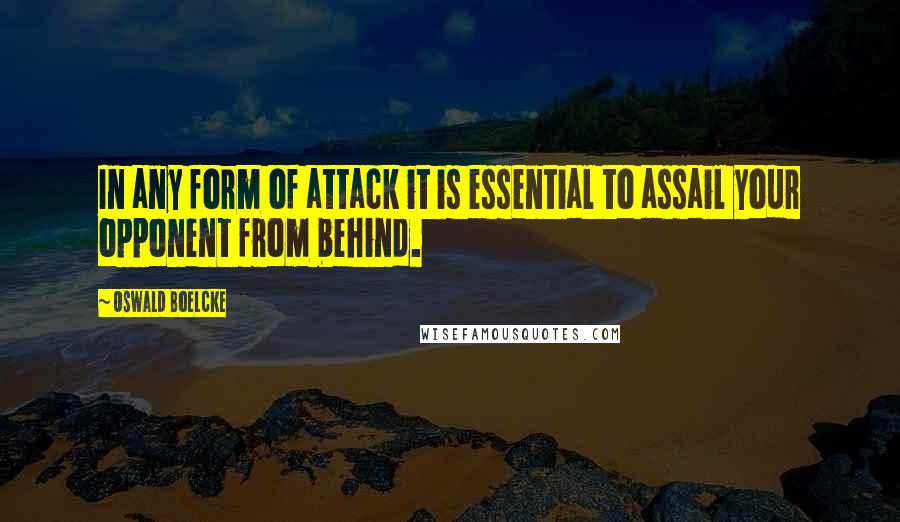 Oswald Boelcke Quotes: In any form of attack it is essential to assail your opponent from behind.