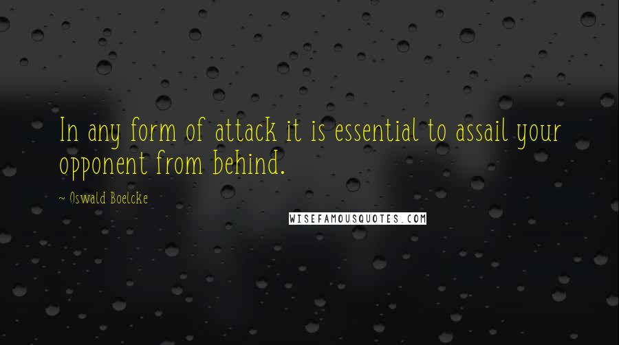 Oswald Boelcke Quotes: In any form of attack it is essential to assail your opponent from behind.