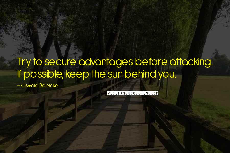 Oswald Boelcke Quotes: Try to secure advantages before attacking. If possible, keep the sun behind you.